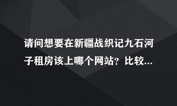 请问想要在新疆战织记九石河子租房该上哪个网站？比较全新，全面的！