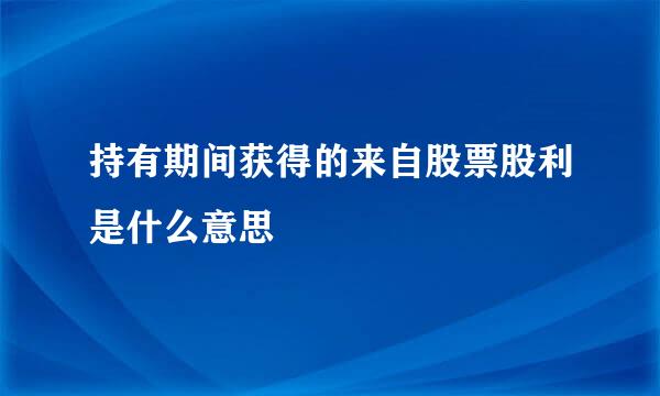 持有期间获得的来自股票股利是什么意思