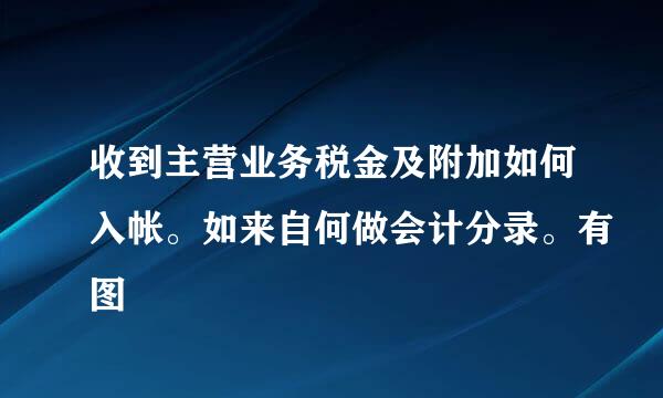 收到主营业务税金及附加如何入帐。如来自何做会计分录。有图