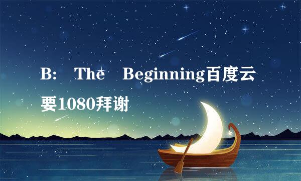 B: The Beginning百度云要1080拜谢