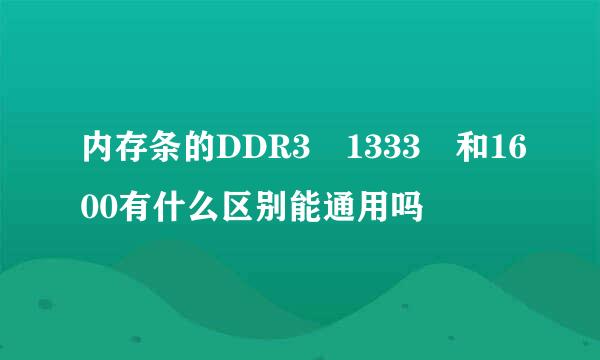 内存条的DDR3 1333 和1600有什么区别能通用吗