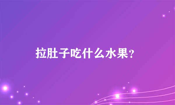 拉肚子吃什么水果？