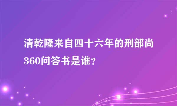 清乾隆来自四十六年的刑部尚360问答书是谁？