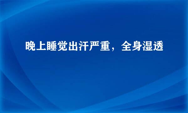 晚上睡觉出汗严重，全身湿透