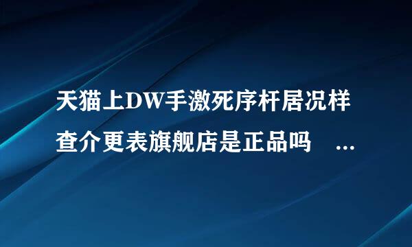 天猫上DW手激死序杆居况样查介更表旗舰店是正品吗 如何看是否是授权店