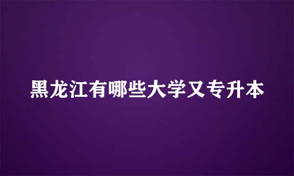 黑龙江有哪些大学又专升本