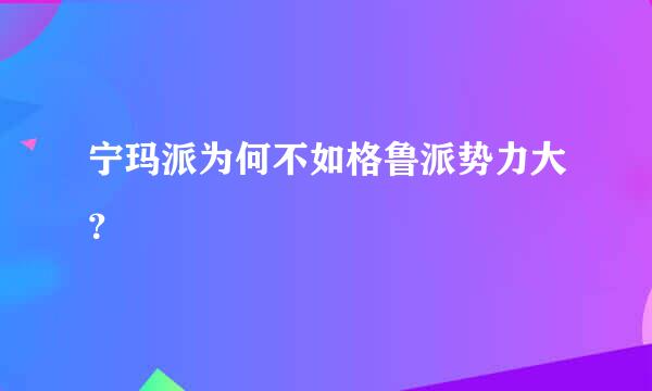 宁玛派为何不如格鲁派势力大？