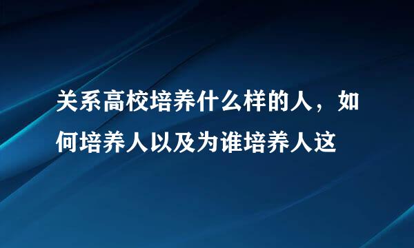 关系高校培养什么样的人，如何培养人以及为谁培养人这