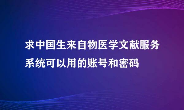 求中国生来自物医学文献服务系统可以用的账号和密码