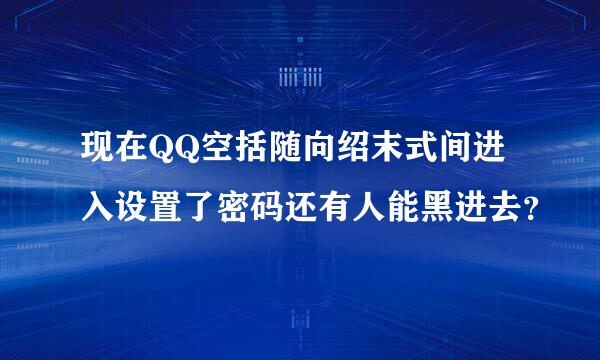 现在QQ空括随向绍末式间进入设置了密码还有人能黑进去？