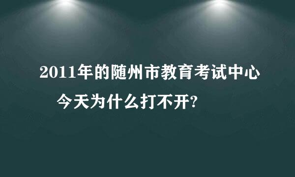 2011年的随州市教育考试中心 今天为什么打不开?