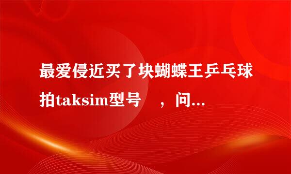 最爱侵近买了块蝴蝶王乒乓球拍taksim型号 ，问价格多少？