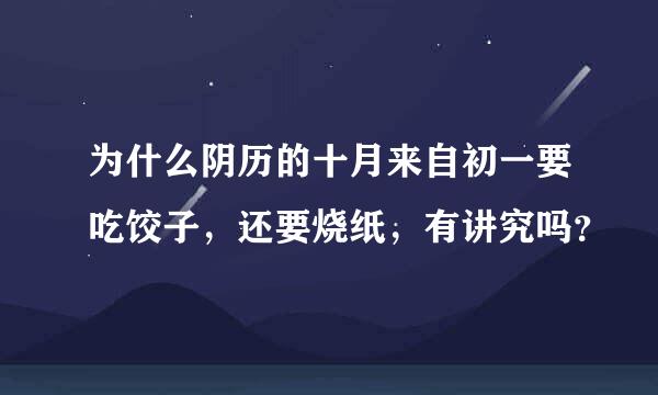 为什么阴历的十月来自初一要吃饺子，还要烧纸，有讲究吗？