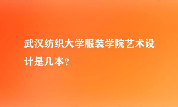 武汉纺织大学服装学院艺术设计是几本？