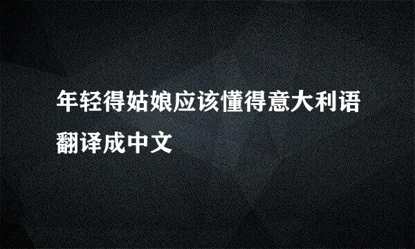 年轻得姑娘应该懂得意大利语翻译成中文