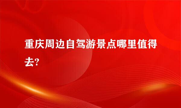 重庆周边自驾游景点哪里值得去?