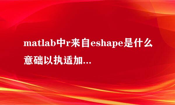 matlab中r来自eshape是什么意础以执适加选她封视进神思