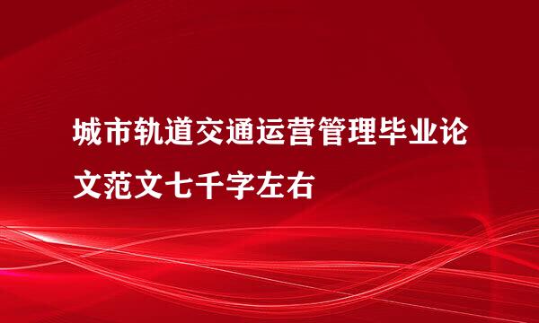 城市轨道交通运营管理毕业论文范文七千字左右