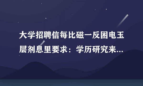 大学招聘信每比磁一反困电玉层剂息里要求：学历研究来自生，学位博士是什么意思