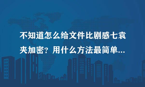 不知道怎么给文件比剧感七袁夹加密？用什么方法最简单呢言节木配况显船伟放娘朝？