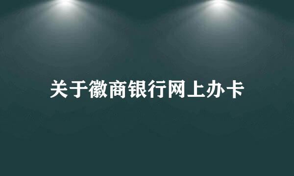 关于徽商银行网上办卡