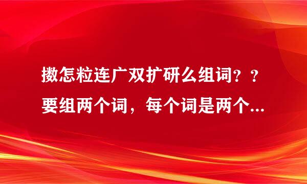 擞怎粒连广双扩研么组词？？要组两个词，每个词是两个字的，抖擞除外。谢谢！！！！！感激不尽！！！