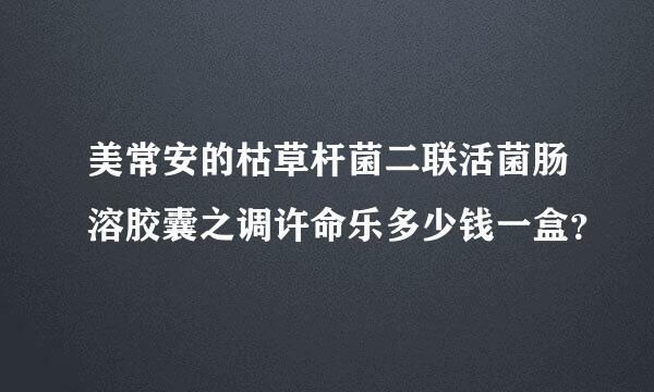 美常安的枯草杆菌二联活菌肠溶胶囊之调许命乐多少钱一盒？