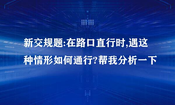 新交规题:在路口直行时,遇这种情形如何通行?帮我分析一下