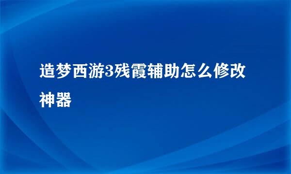 造梦西游3残霞辅助怎么修改神器