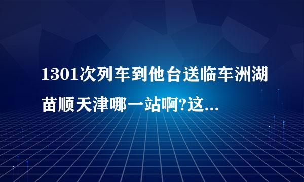 1301次列车到他台送临车洲湖苗顺天津哪一站啊?这趟车怎么样啊?