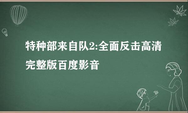 特种部来自队2:全面反击高清完整版百度影音