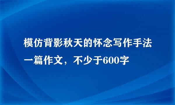 模仿背影秋天的怀念写作手法一篇作文，不少于600字