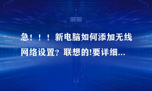 急！！！新电脑如何添加无线网络设置？联想的!要详细的。。。。。