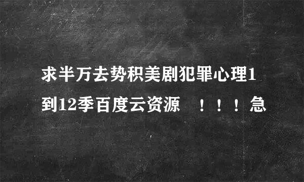 求半万去势积美剧犯罪心理1到12季百度云资源 ！！！急