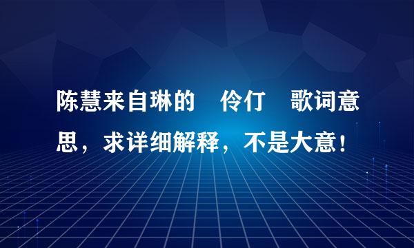 陈慧来自琳的 伶仃 歌词意思，求详细解释，不是大意！