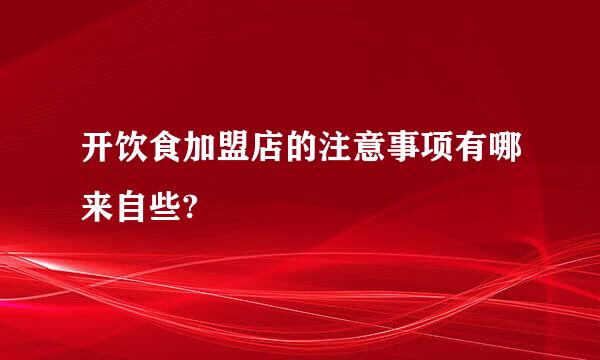 开饮食加盟店的注意事项有哪来自些?