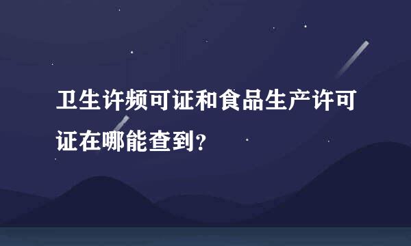 卫生许频可证和食品生产许可证在哪能查到？