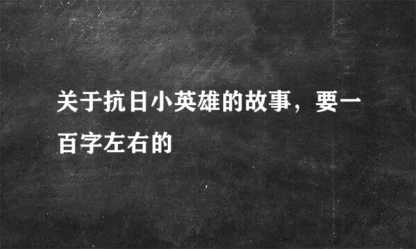 关于抗日小英雄的故事，要一百字左右的