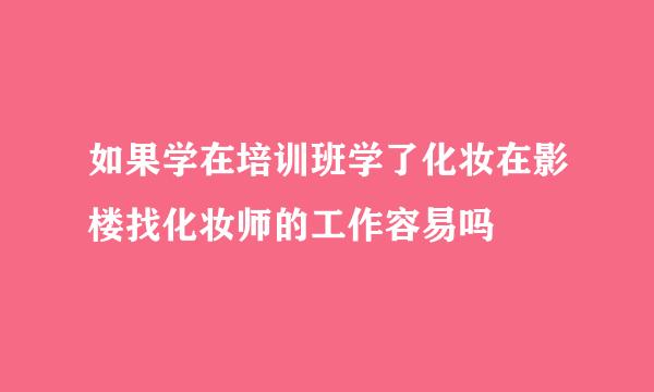 如果学在培训班学了化妆在影楼找化妆师的工作容易吗