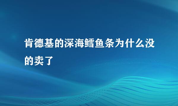 肯德基的深海鳕鱼条为什么没的卖了