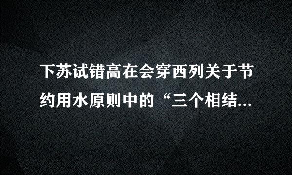 下苏试错高在会穿西列关于节约用水原则中的“三个相结合”原则表述不正确的是