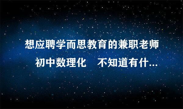 想应聘学而思教育的兼职老师 初中数理化 不知道有什么要求 要求教师资格证吗 还有待遇怎样 求知情人回答