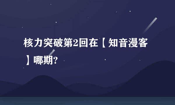 核力突破第2回在【知音漫客】哪期?