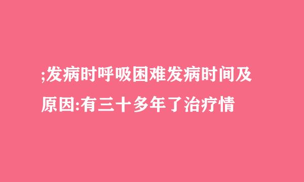 ;发病时呼吸困难发病时间及原因:有三十多年了治疗情