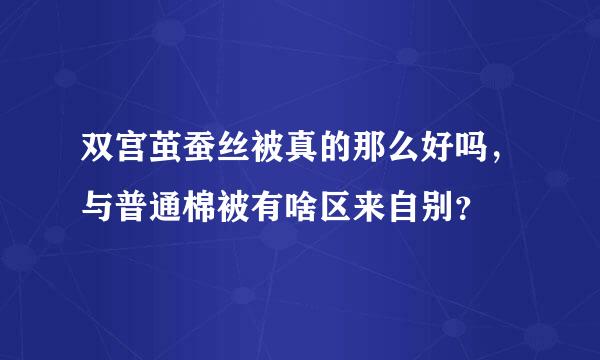 双宫茧蚕丝被真的那么好吗，与普通棉被有啥区来自别？