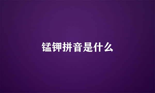 锰钾拼音是什么