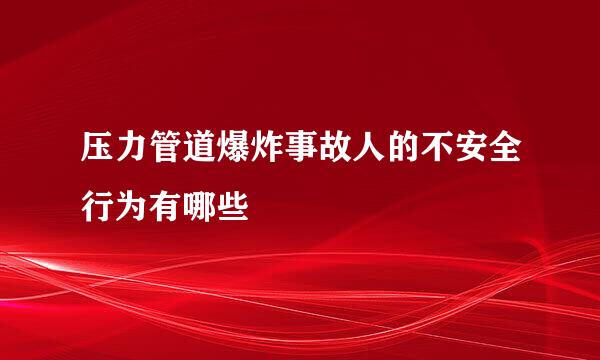 压力管道爆炸事故人的不安全行为有哪些