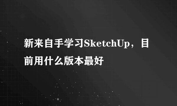 新来自手学习SketchUp，目前用什么版本最好