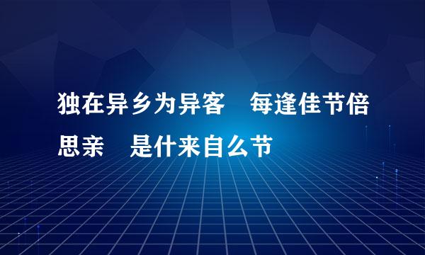 独在异乡为异客 每逢佳节倍思亲 是什来自么节