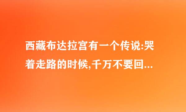 西藏布达拉宫有一个传说:哭着走路的时候,千万不要回头,因为一回头就会看见真相!